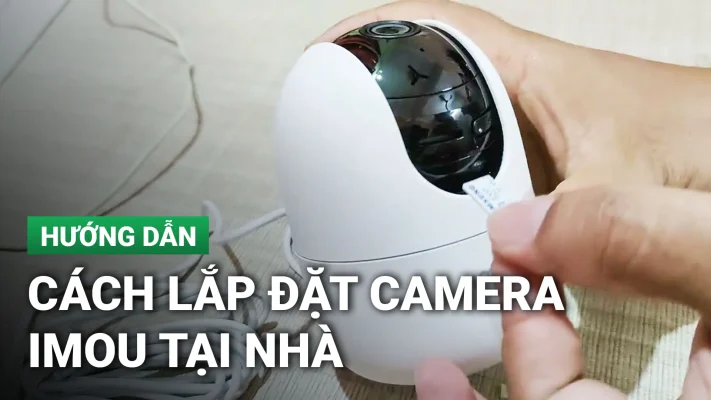 Hướng dẫn cách lắp camera IMOU nhanh chóng ngay tại nhà